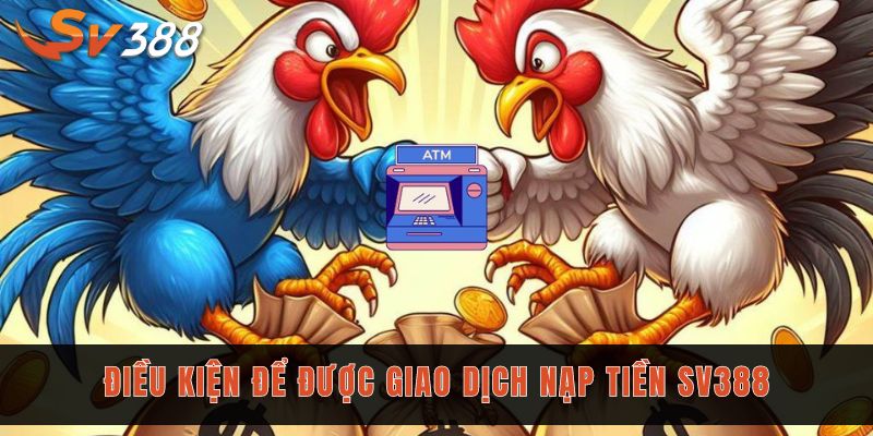 Tham khảo kỹ những điều kiện nạp tiền Sv388